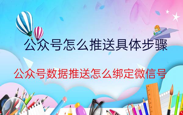 公众号怎么推送具体步骤 公众号数据推送怎么绑定微信号？